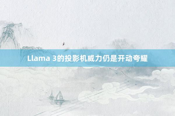 Llama 3的投影机威力仍是开动夸耀